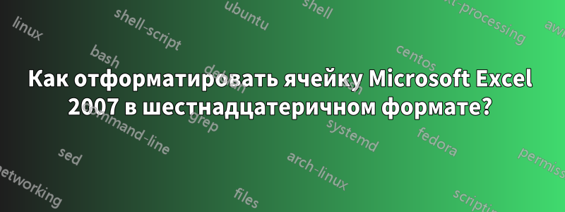 Как отформатировать ячейку Microsoft Excel 2007 в шестнадцатеричном формате?