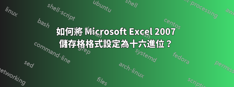 如何將 Microsoft Excel 2007 儲存格格式設定為十六進位？