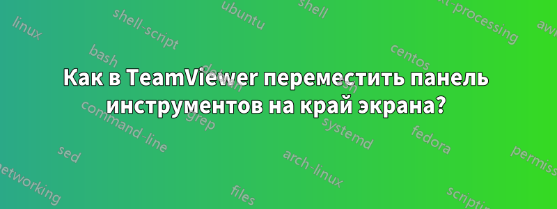 Как в TeamViewer переместить панель инструментов на край экрана?