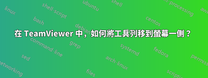 在 TeamViewer 中，如何將工具列移到螢幕一側？