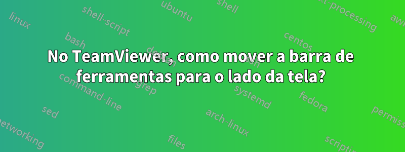 No TeamViewer, como mover a barra de ferramentas para o lado da tela?