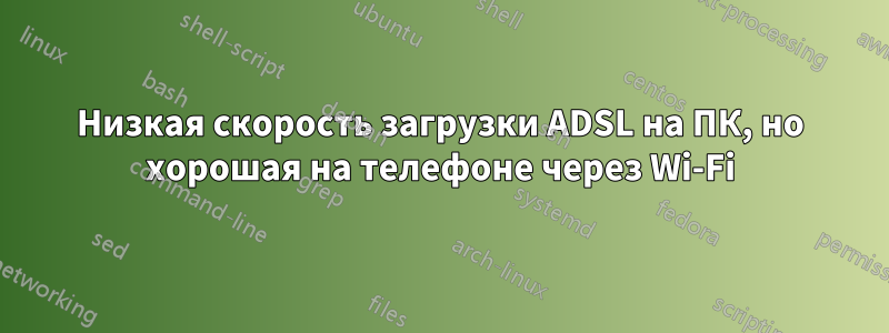 Низкая скорость загрузки ADSL на ПК, но хорошая на телефоне через Wi-Fi