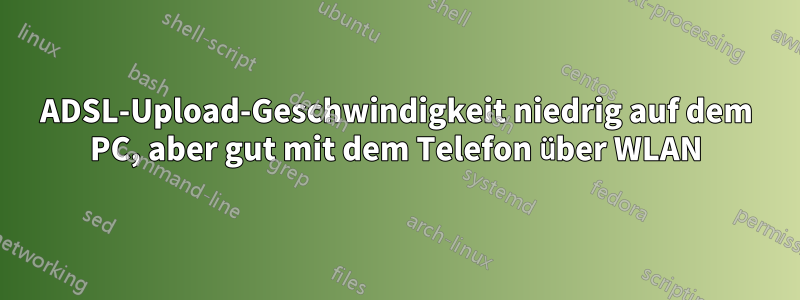 ADSL-Upload-Geschwindigkeit niedrig auf dem PC, aber gut mit dem Telefon über WLAN