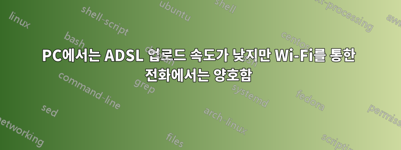 PC에서는 ADSL 업로드 속도가 낮지만 Wi-Fi를 통한 전화에서는 양호함