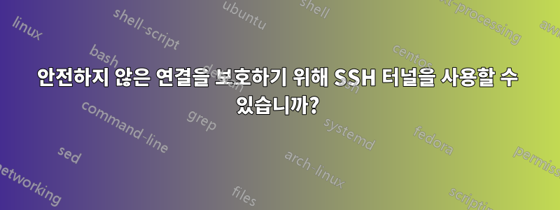 안전하지 않은 연결을 보호하기 위해 SSH 터널을 사용할 수 있습니까?