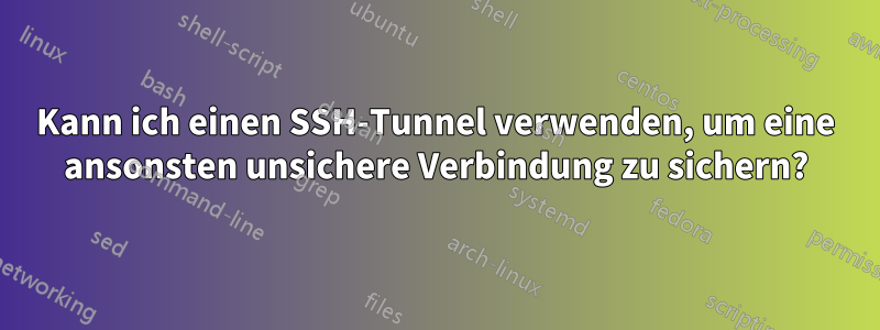 Kann ich einen SSH-Tunnel verwenden, um eine ansonsten unsichere Verbindung zu sichern?