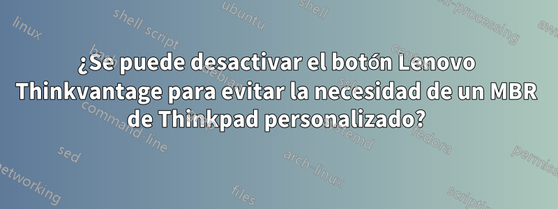 ¿Se puede desactivar el botón Lenovo Thinkvantage para evitar la necesidad de un MBR de Thinkpad personalizado?