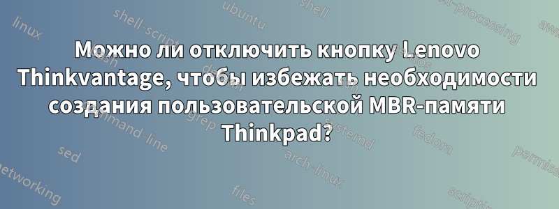 Можно ли отключить кнопку Lenovo Thinkvantage, чтобы избежать необходимости создания пользовательской MBR-памяти Thinkpad?