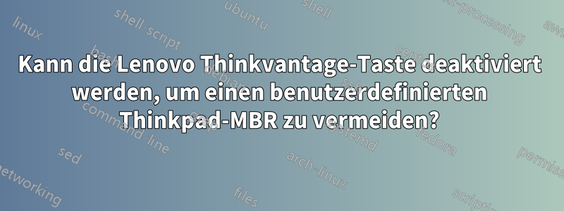 Kann die Lenovo Thinkvantage-Taste deaktiviert werden, um einen benutzerdefinierten Thinkpad-MBR zu vermeiden?