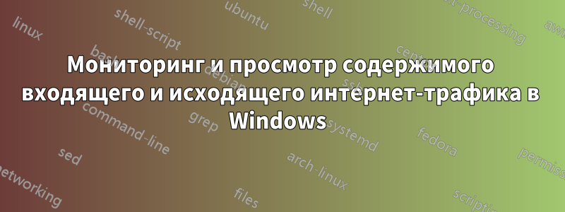 Мониторинг и просмотр содержимого входящего и исходящего интернет-трафика в Windows 