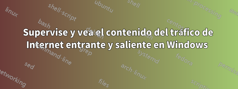 Supervise y vea el contenido del tráfico de Internet entrante y saliente en Windows 