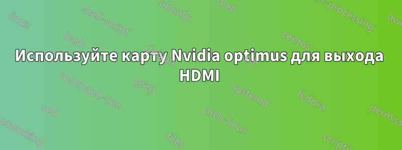 Используйте карту Nvidia optimus для выхода HDMI