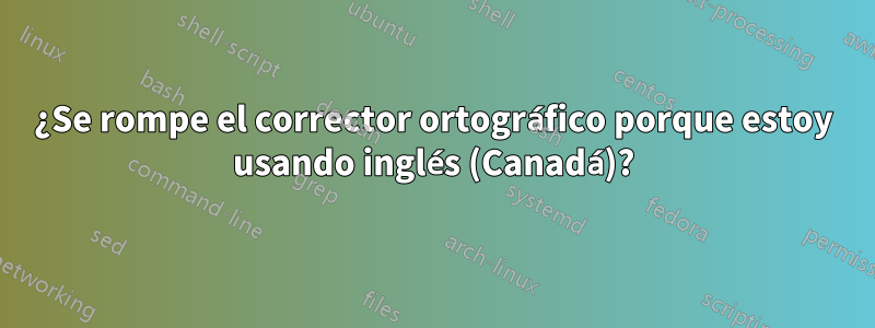 ¿Se rompe el corrector ortográfico porque estoy usando inglés (Canadá)?