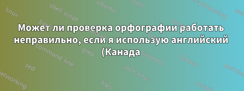 Может ли проверка орфографии работать неправильно, если я использую английский (Канада)?