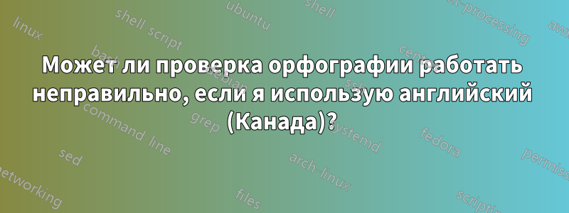 Может ли проверка орфографии работать неправильно, если я использую английский (Канада)?