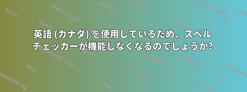 英語 (カナダ) を使用しているため、スペル チェッカーが機能しなくなるのでしょうか?