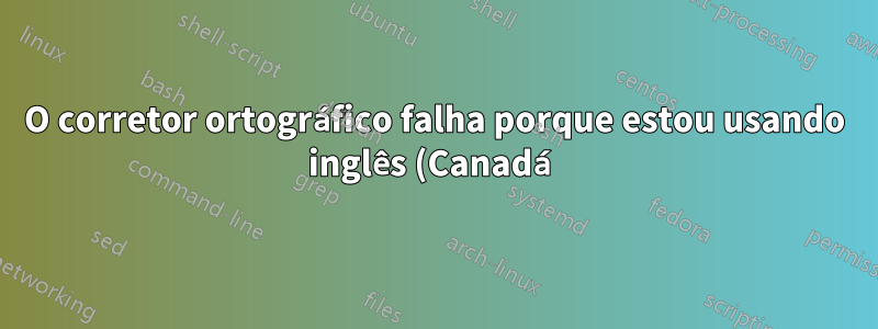 O corretor ortográfico falha porque estou usando inglês (Canadá)?