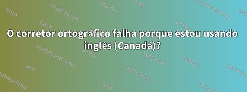 O corretor ortográfico falha porque estou usando inglês (Canadá)?