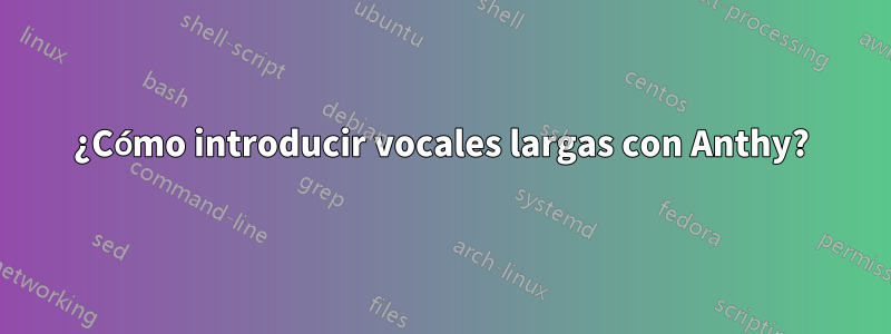 ¿Cómo introducir vocales largas con Anthy?