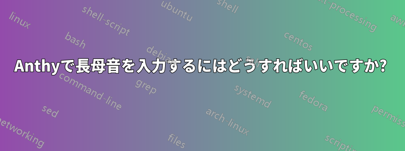 Anthyで長母音を入力するにはどうすればいいですか?