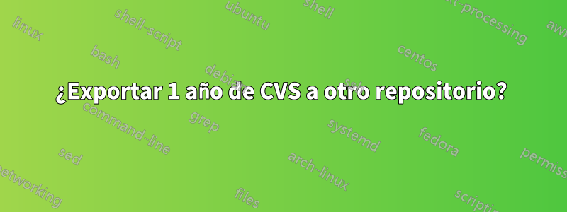 ¿Exportar 1 año de CVS a otro repositorio?