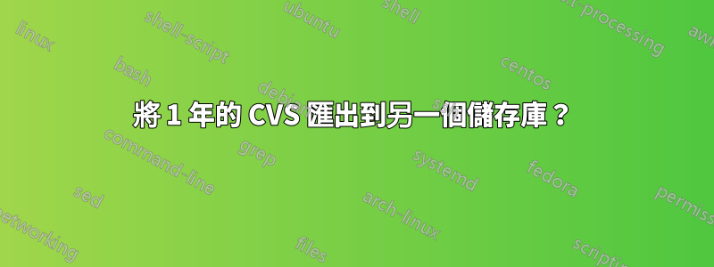 將 1 年的 CVS 匯出到另一個儲存庫？