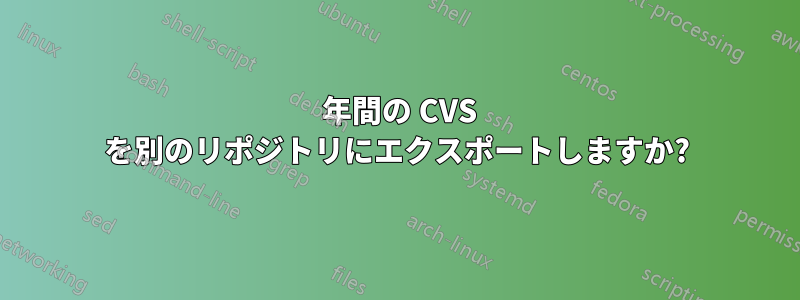 1 年間の CVS を別のリポジトリにエクスポートしますか?