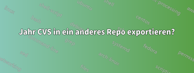 1 Jahr CVS in ein anderes Repo exportieren?