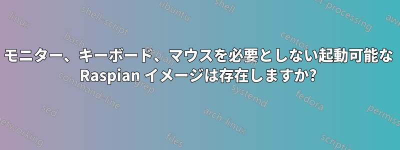 モニター、キーボード、マウスを必要としない起動可能な Raspian イメージは存在しますか?