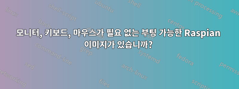 모니터, 키보드, 마우스가 필요 없는 부팅 가능한 Raspian 이미지가 있습니까?