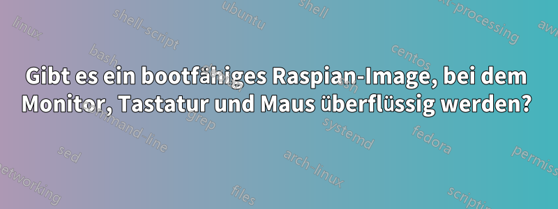 Gibt es ein bootfähiges Raspian-Image, bei dem Monitor, Tastatur und Maus überflüssig werden?