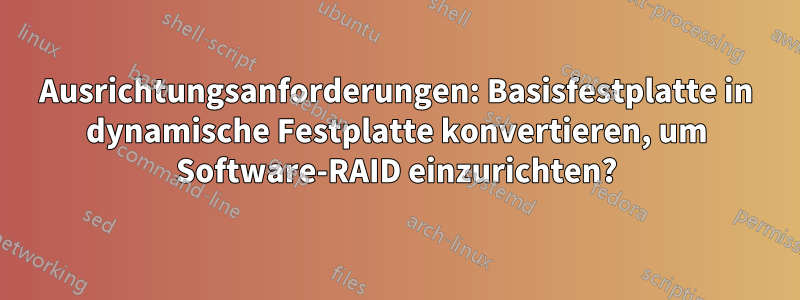 Ausrichtungsanforderungen: Basisfestplatte in dynamische Festplatte konvertieren, um Software-RAID einzurichten?