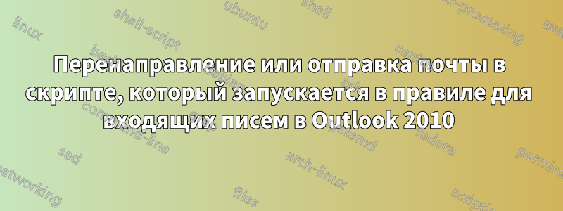 Перенаправление или отправка почты в скрипте, который запускается в правиле для входящих писем в Outlook 2010