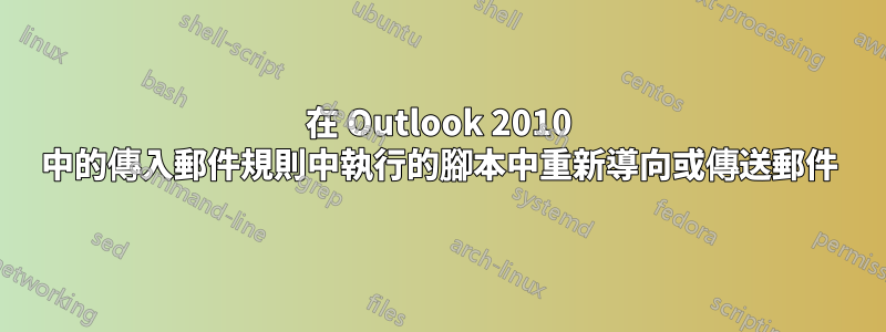 在 Outlook 2010 中的傳入郵件規則中執行的腳本中重新導向或傳送郵件