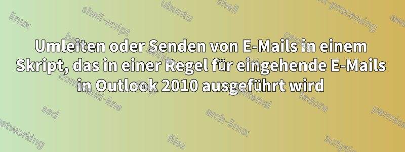 Umleiten oder Senden von E-Mails in einem Skript, das in einer Regel für eingehende E-Mails in Outlook 2010 ausgeführt wird