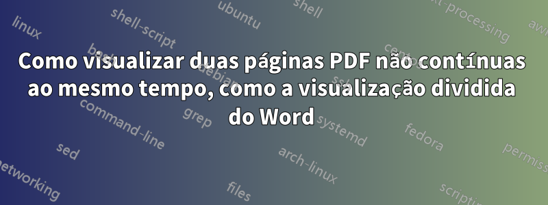 Como visualizar duas páginas PDF não contínuas ao mesmo tempo, como a visualização dividida do Word