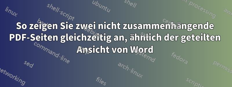 So zeigen Sie zwei nicht zusammenhängende PDF-Seiten gleichzeitig an, ähnlich der geteilten Ansicht von Word