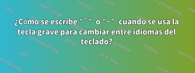 ¿Cómo se escribe "`" o "~" cuando se usa la tecla grave para cambiar entre idiomas del teclado?