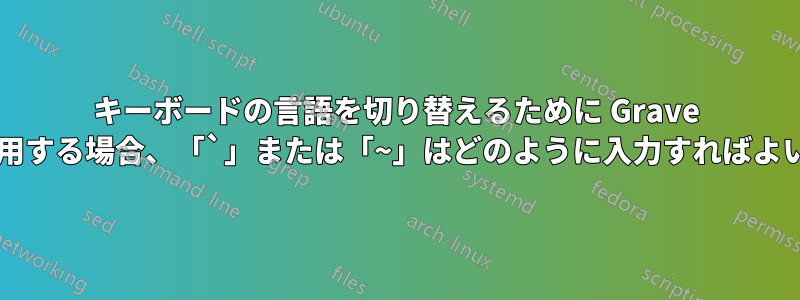 キーボードの言語を切り替えるために Grave キーを使用する場合、「`」または「~」はどのように入力すればよいですか?