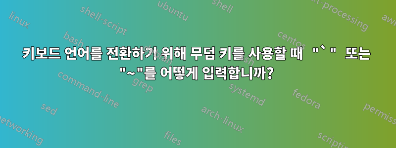 키보드 언어를 전환하기 위해 무덤 키를 사용할 때 "`" 또는 "~"를 어떻게 입력합니까?