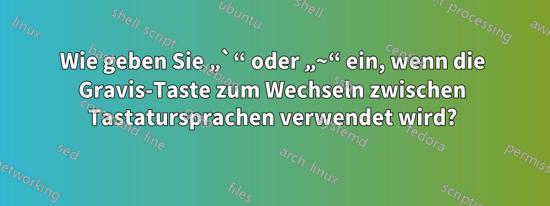 Wie geben Sie „`“ oder „~“ ein, wenn die Gravis-Taste zum Wechseln zwischen Tastatursprachen verwendet wird?