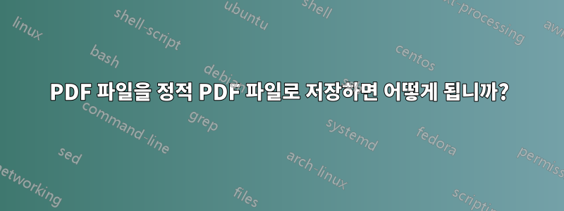 PDF 파일을 정적 PDF 파일로 저장하면 어떻게 됩니까?