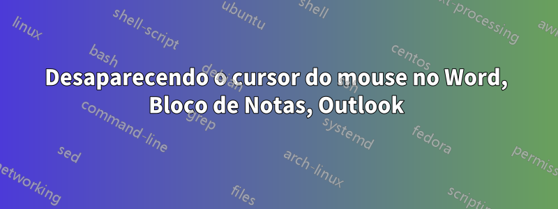 Desaparecendo o cursor do mouse no Word, Bloco de Notas, Outlook