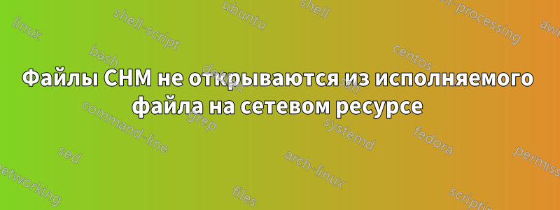 Файлы CHM не открываются из исполняемого файла на сетевом ресурсе