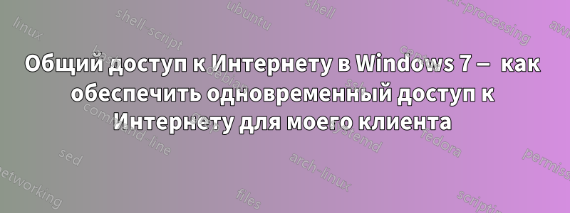 Общий доступ к Интернету в Windows 7 — как обеспечить одновременный доступ к Интернету для моего клиента