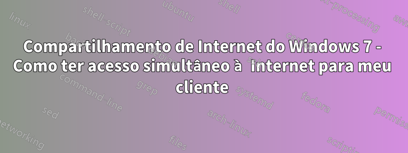 Compartilhamento de Internet do Windows 7 - Como ter acesso simultâneo à Internet para meu cliente