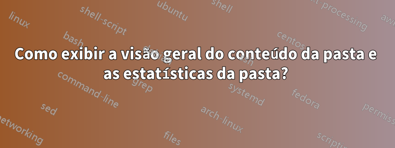 Como exibir a visão geral do conteúdo da pasta e as estatísticas da pasta?