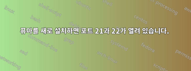 퓨마를 새로 설치하면 포트 21과 22가 열려 있습니다.