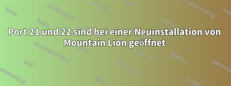 Port 21 und 22 sind bei einer Neuinstallation von Mountain Lion geöffnet