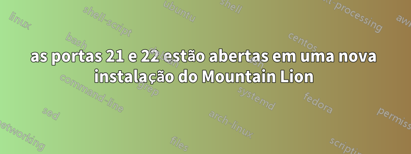 as portas 21 e 22 estão abertas em uma nova instalação do Mountain Lion